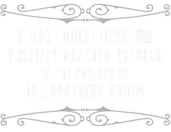 A most unsettling and possibly haunted evening in the parlous of the brother’s grimm.